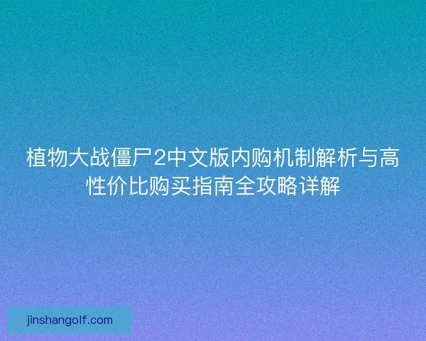 植物大战僵尸2中文版内购机制解析与高性价比购买指南全攻略详解