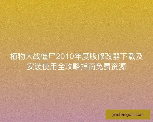 植物大战僵尸2010年度版修改器下载及安装使用全攻略指南免费资源