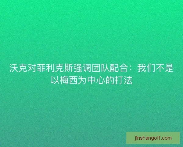 沃克对菲利克斯强调团队配合：我们不是以梅西为中心的打法